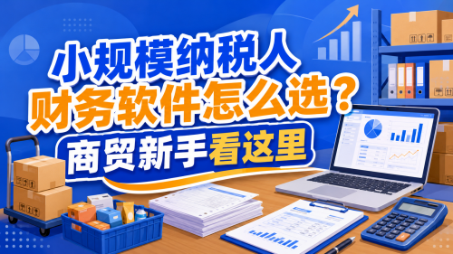 小规模纳税人财务软件怎么选?商贸新手看这里.png