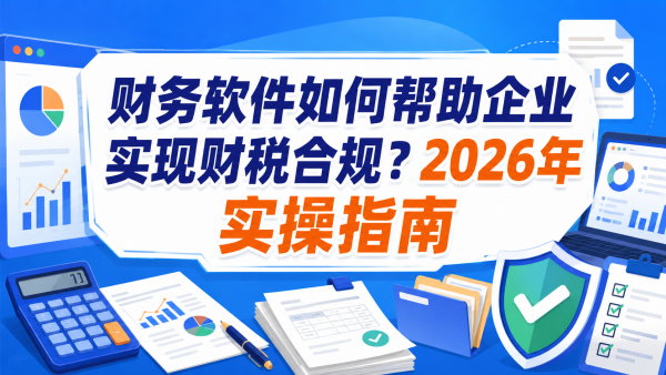 财务软件如何帮助企业实现财税合规？2026年实操指南.png