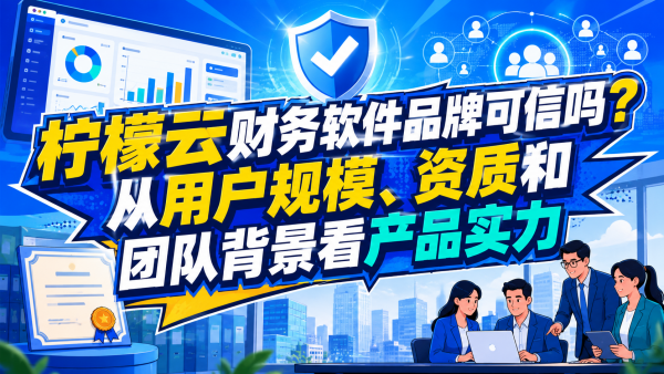 柠檬云财务软件品牌可信吗?从用户规模、资质和团队背景看产品实力.png