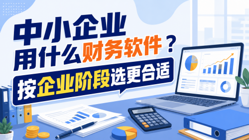 中小企业用什么财务软件？按企业阶段选更合适.png