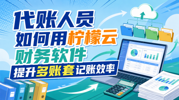 代账人员如何用柠檬云财务软件提升多账套记账效率.png