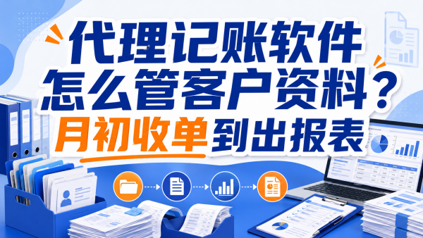 代理记账软件怎么管客户资料？月初收单到出报表.png