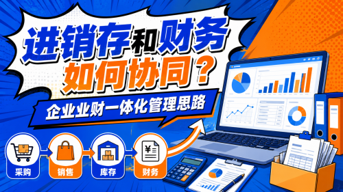 进销存和财务如何协同？企业业财一体化管理思路.png
