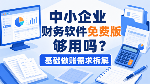 中小企业财务软件免费版够用吗?基础做账需求拆解.png