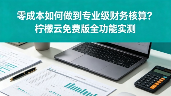 零成本如何做到专业级财务核算？柠檬云免费版全功能实测.jpg