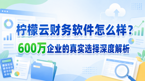 柠檬云财务软件怎么样?600万企业的真实选择深度解析.png