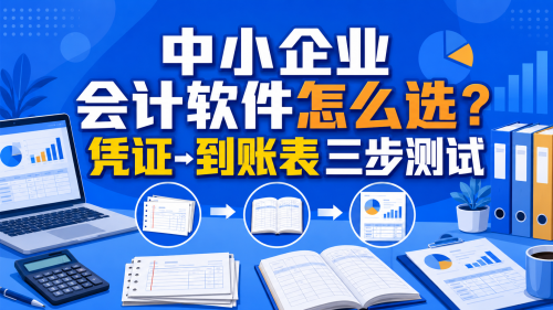 中小企业会计软件怎么选?凭证到账表三步测试.png