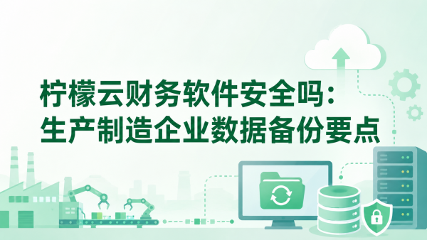 柠檬云财务软件安全吗：生产制造企业数据备份要点.png